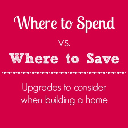 If you are thinking of building a home or in the construction process, consider these tips on where to spend versus where to save as you think about upgrades, finishes, etc. #homebuilding #newconstruction #homeimprovement