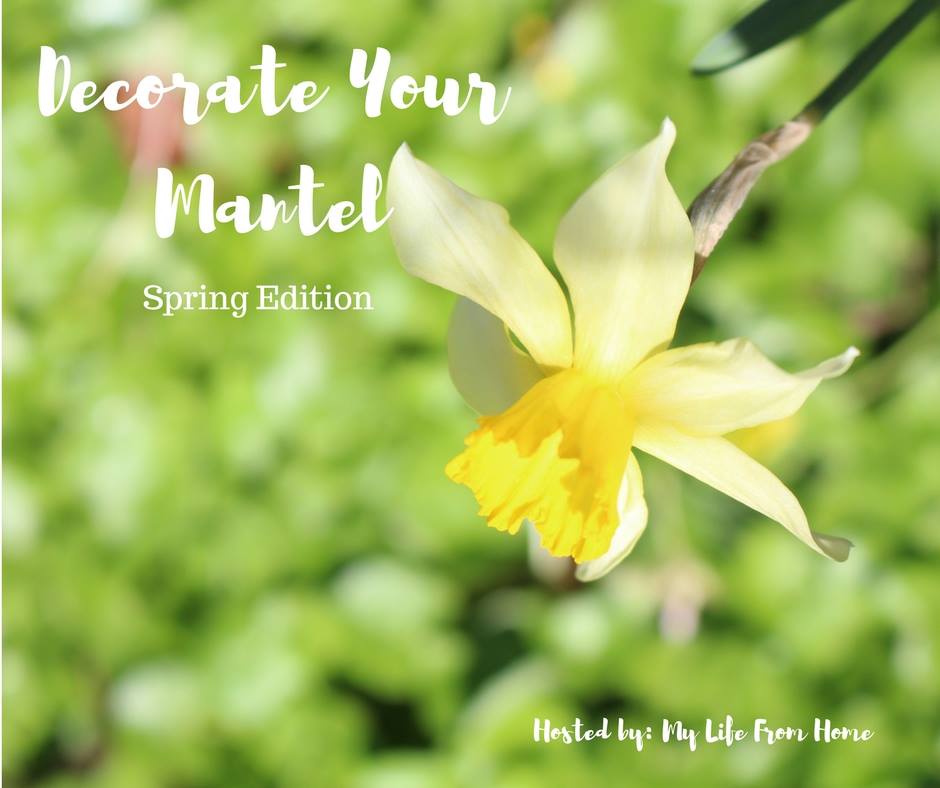 Decorate Your Mantel Series - Spring Edition - hosted by My Life from Home
